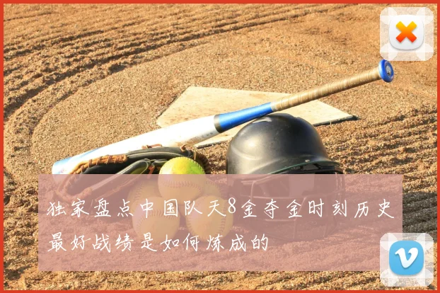 独家盘点中国队天8金夺金时刻历史最好战绩是如何炼成的