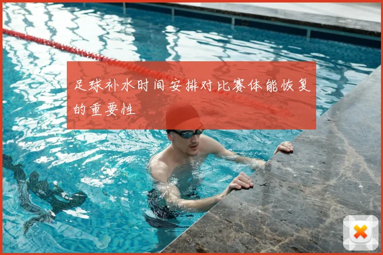 足球补水时间安排对比赛体能恢复的重要性