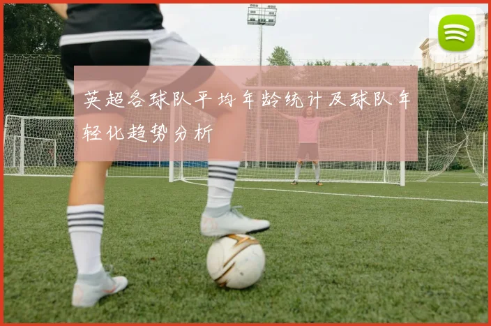 英超各球队平均年龄统计及球队年轻化趋势分析